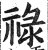 禄(印刷字体·明·洪武正韵)